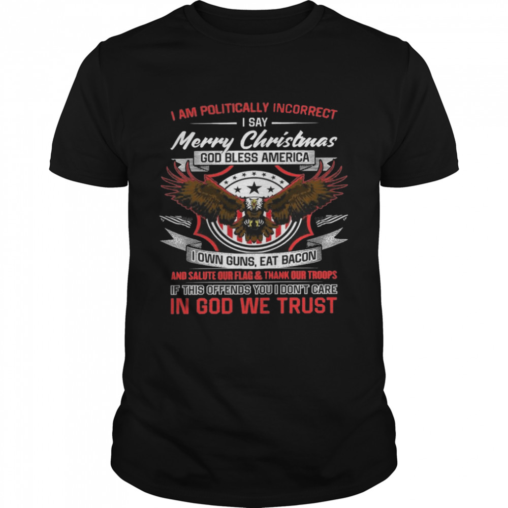 I am politically incorrect i say merry christmas god bless america shirt