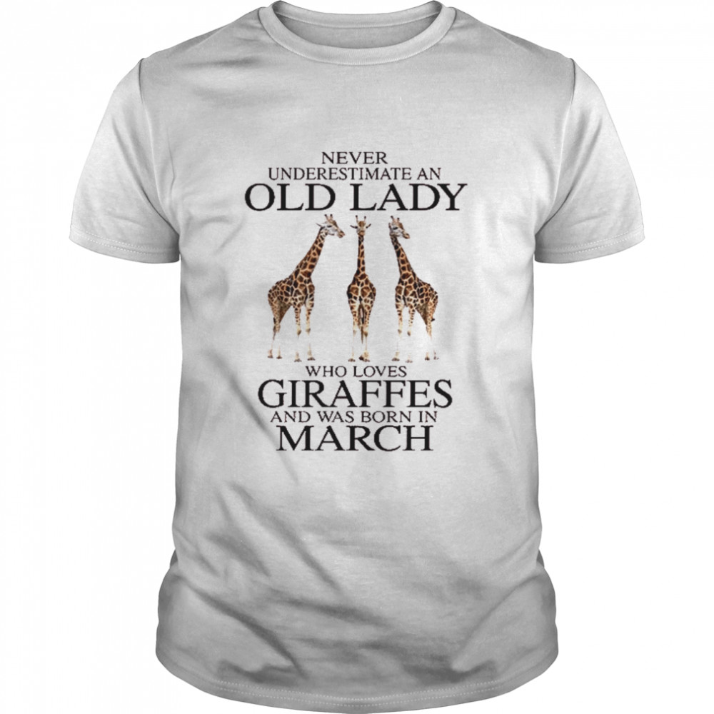 Never underestimate an old lady who loves giraffes and was born in march shirt