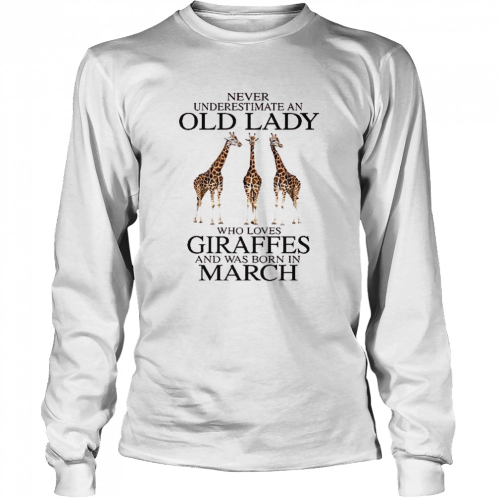 Never underestimate an old lady who loves giraffes and was born in march shirt Long Sleeved T-shirt