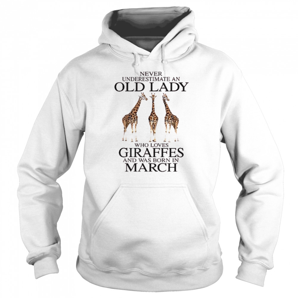 Never underestimate an old lady who loves giraffes and was born in march shirt Unisex Hoodie