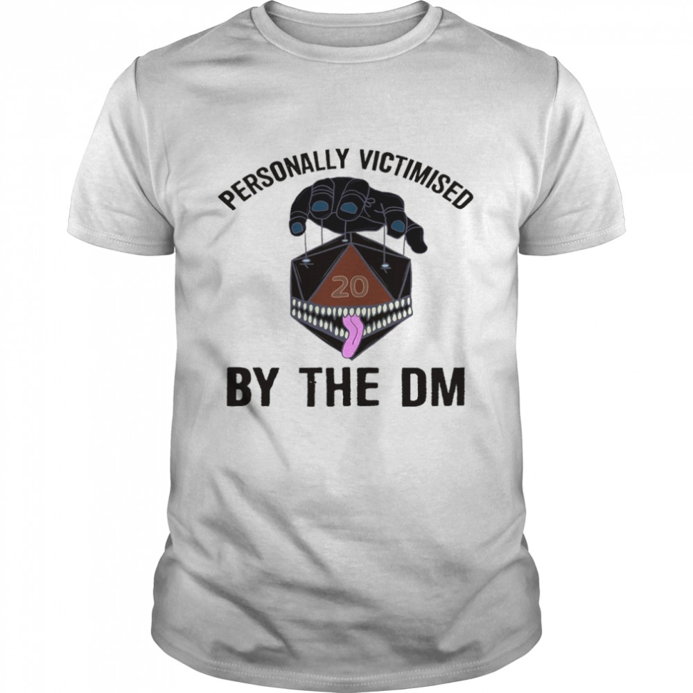 Personally victimised by the dm shirt