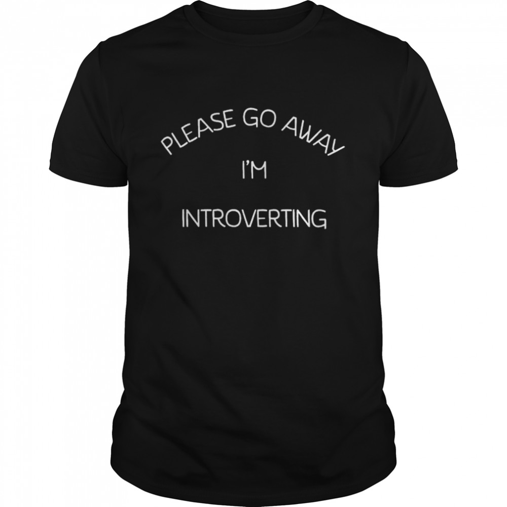 Please go away Im introverting shirt