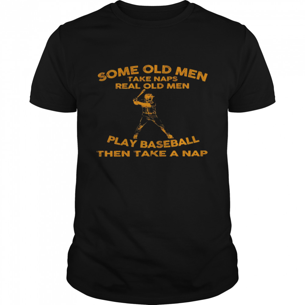 Some old men take naps real old men play baseball then take a nap shirt