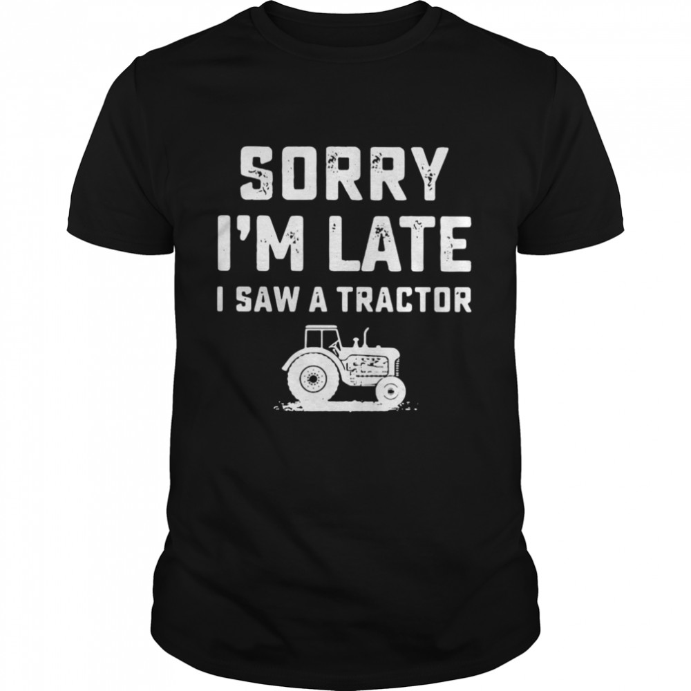 Sorry I’m Late I Saw A Tractor Shirt