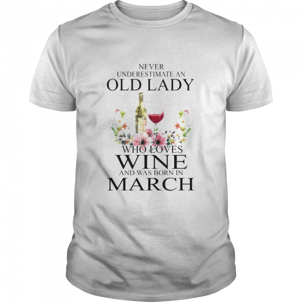 Wine Never Underestimate An Old Lady Who Loves Wine And Was Born In March Shirt