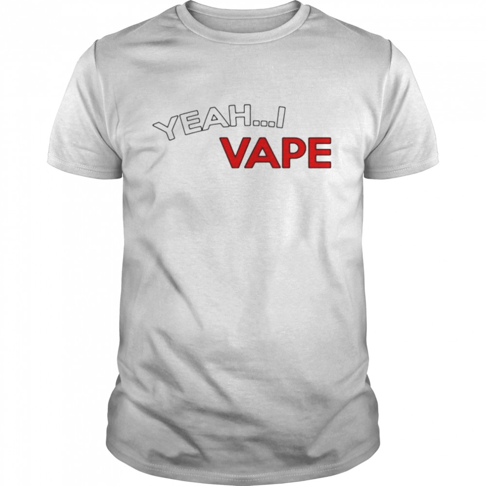 Yeah I Vape shirt