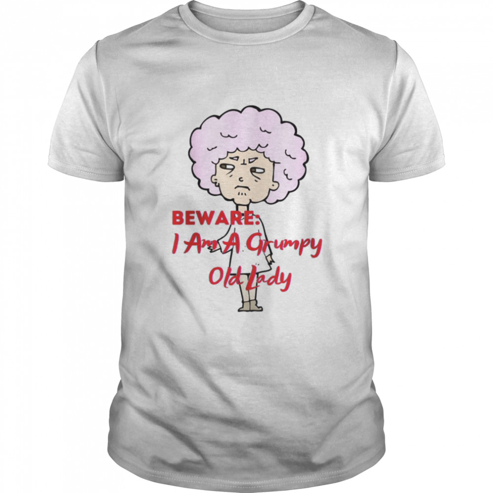 Beware i am a grumpy old lady shirt