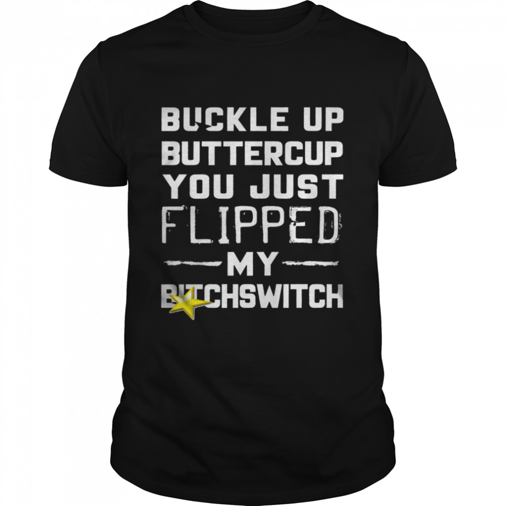 Buckle Up Buttercup You Just Flipped My Bitch Switch shirt