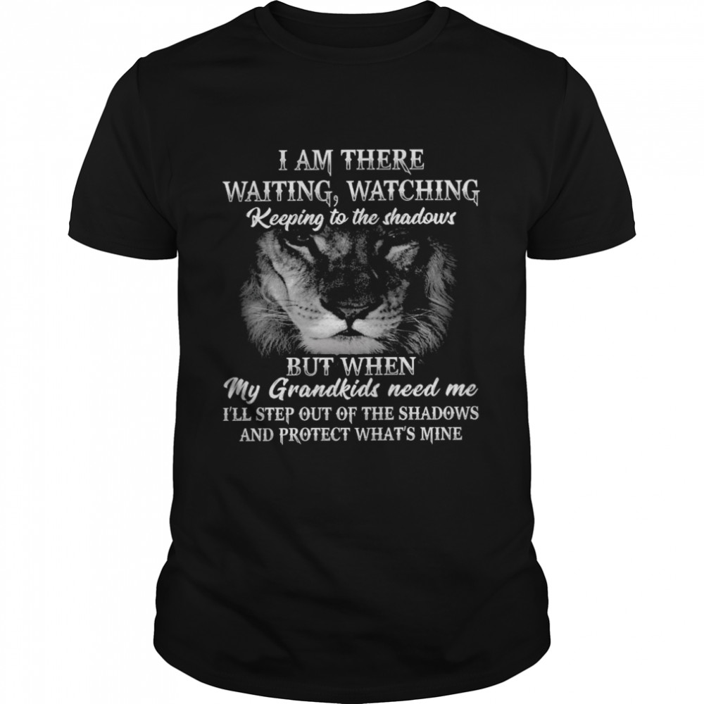 I am there waiting watching keeping to the shadows by when my grandkids need me shirt