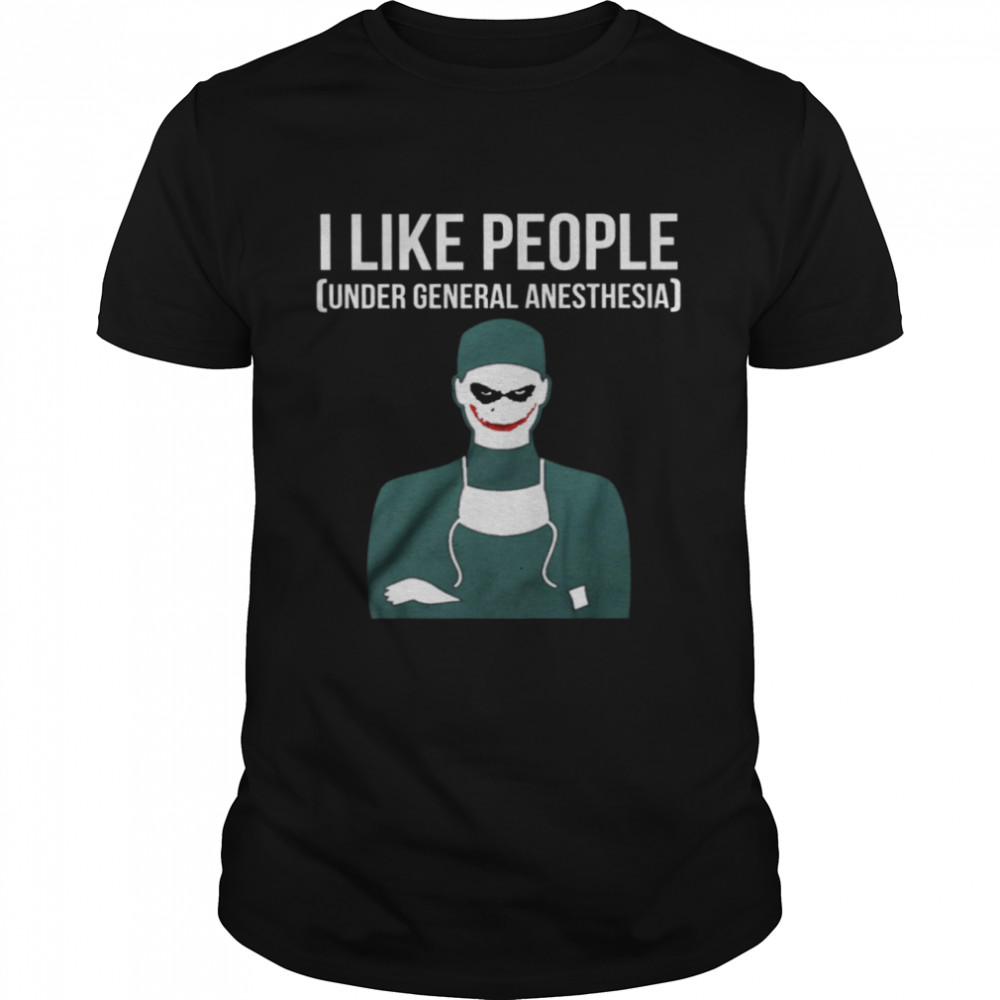 I Like People Under General Anesthesia shirt