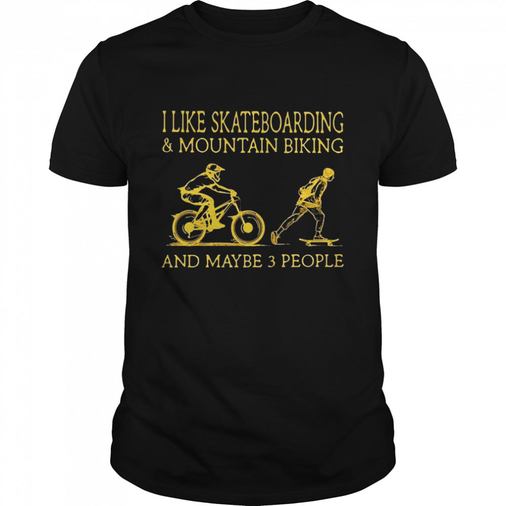 I Like Skateboarding And Mountain Biking And Maybe 3 People Shirt