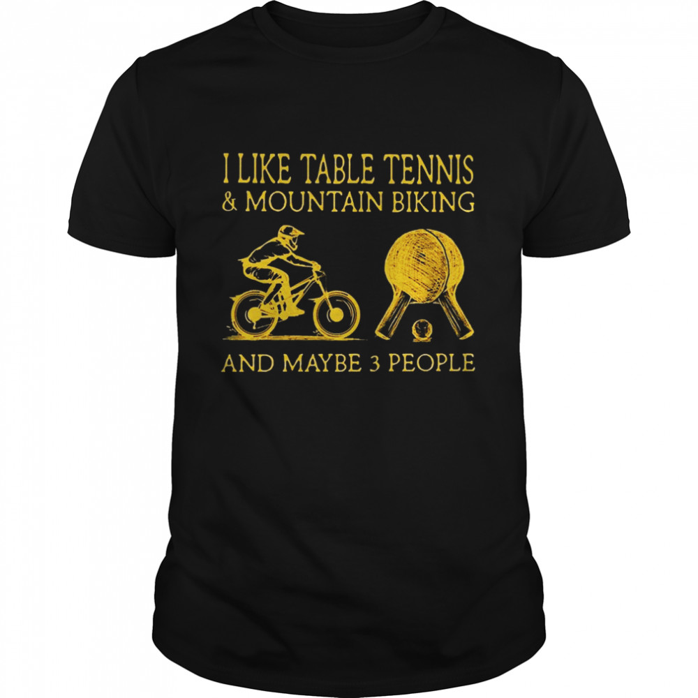 I Like Table Tennis And Mountain Biking And Maybe 3 People Shirt