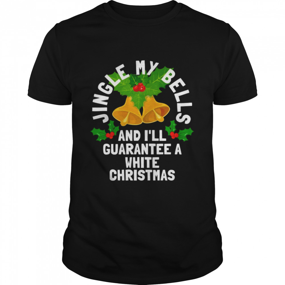 Jingle My Bells and I’ll Guarantee a White Christmas Shirt