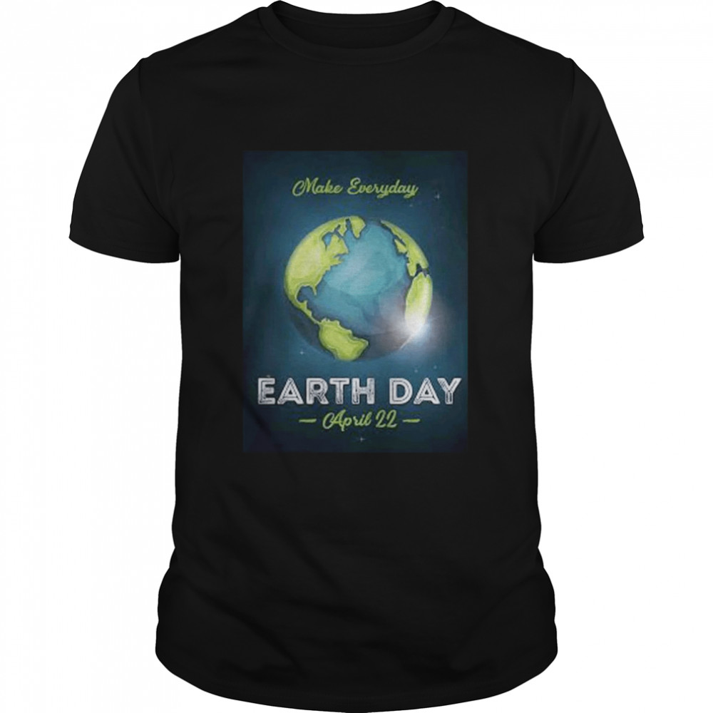 Make Everyday Earth Day April 22 Shirt