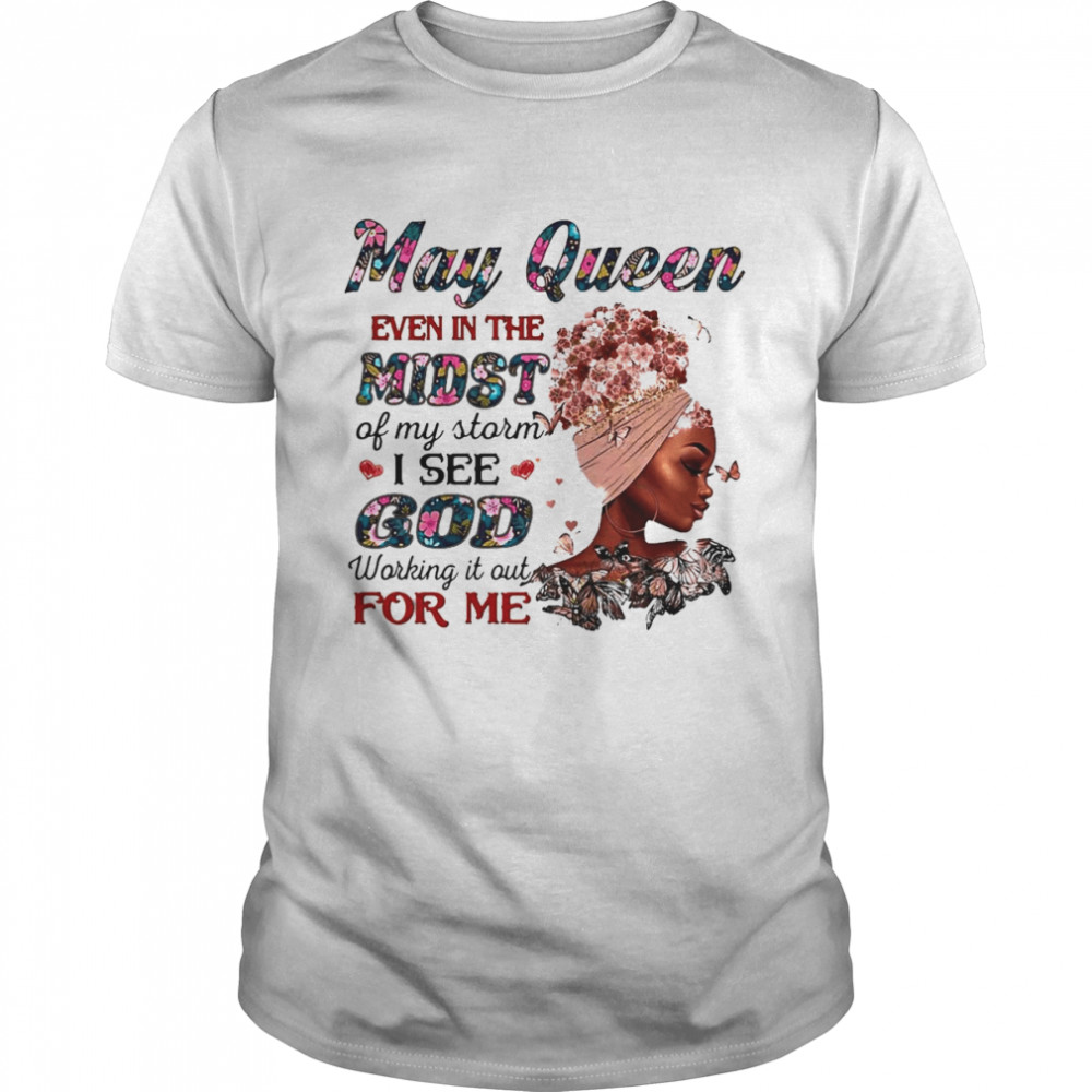 May Queen Even In The Midst Of My Storm I See God Working It Out For Me Shirt