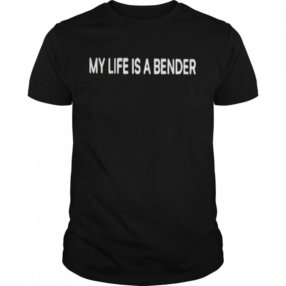 My life is a bender shirt