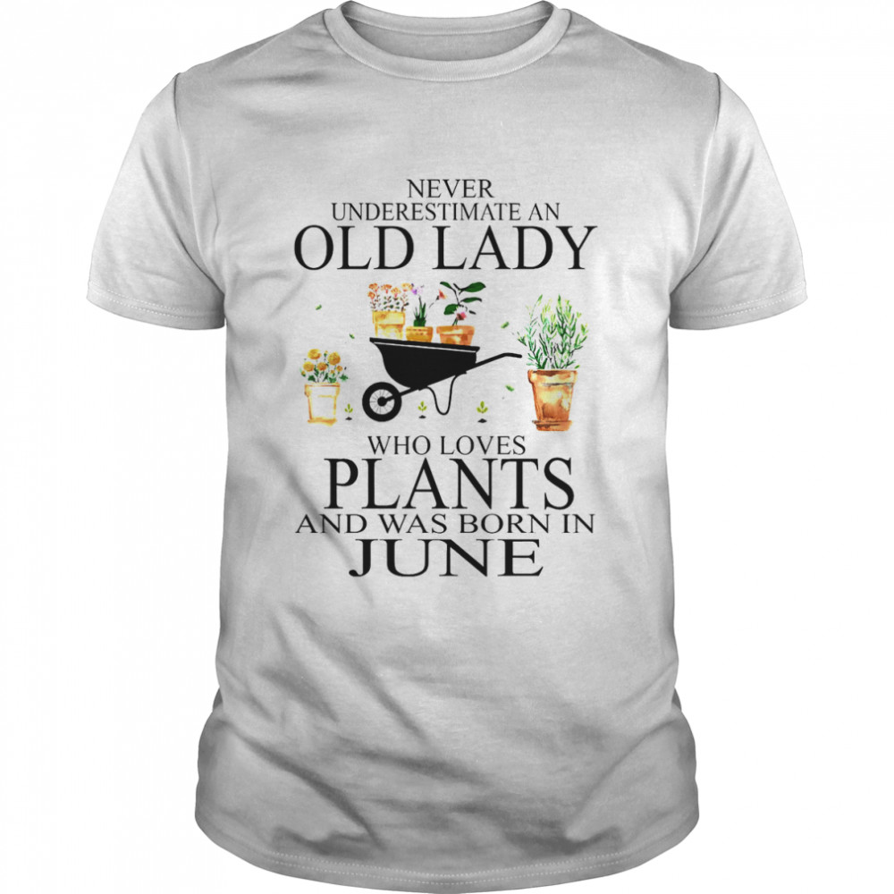 Never Underestimate Old Lady Who Loves Plants And Was Born In June Shirt