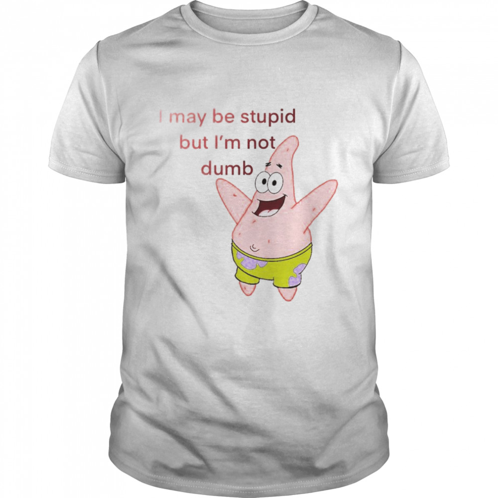 Patrick Star I may be stupid but I’m not dumb shirt