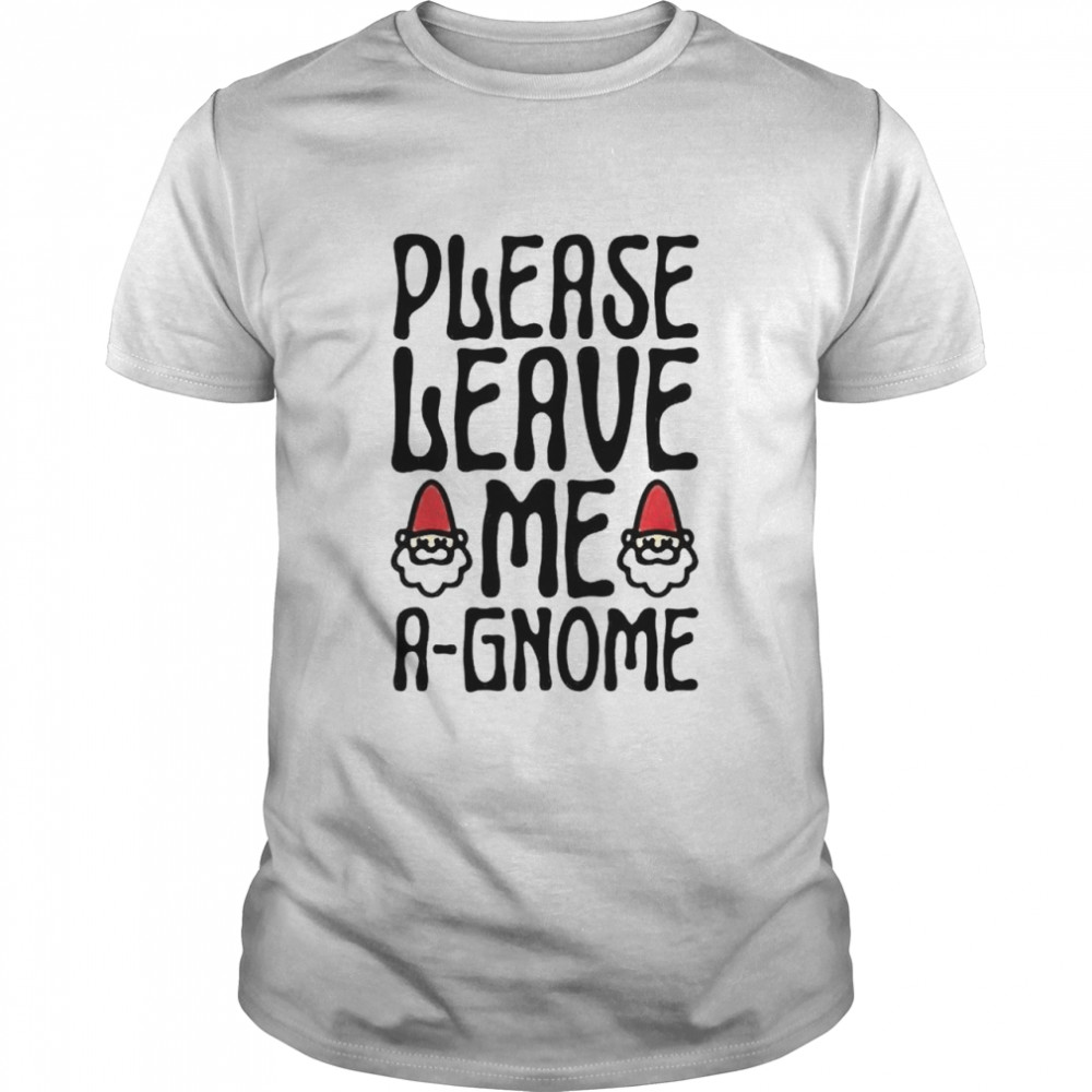 Please leave me a-gnome shirt