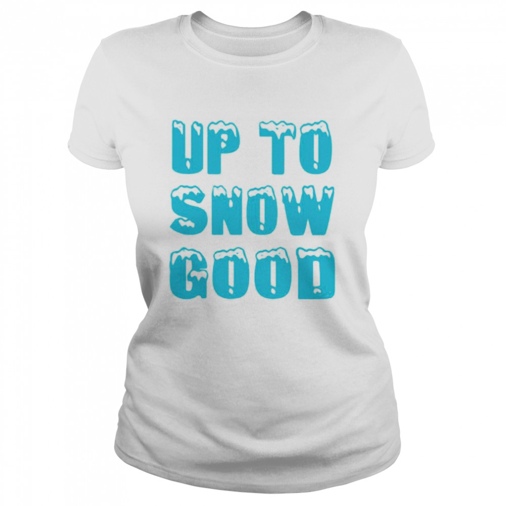Up to snow good shirt Classic Women's T-shirt