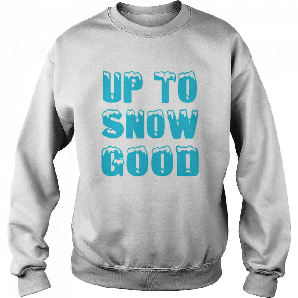 Up to snow good shirt Unisex Sweatshirt