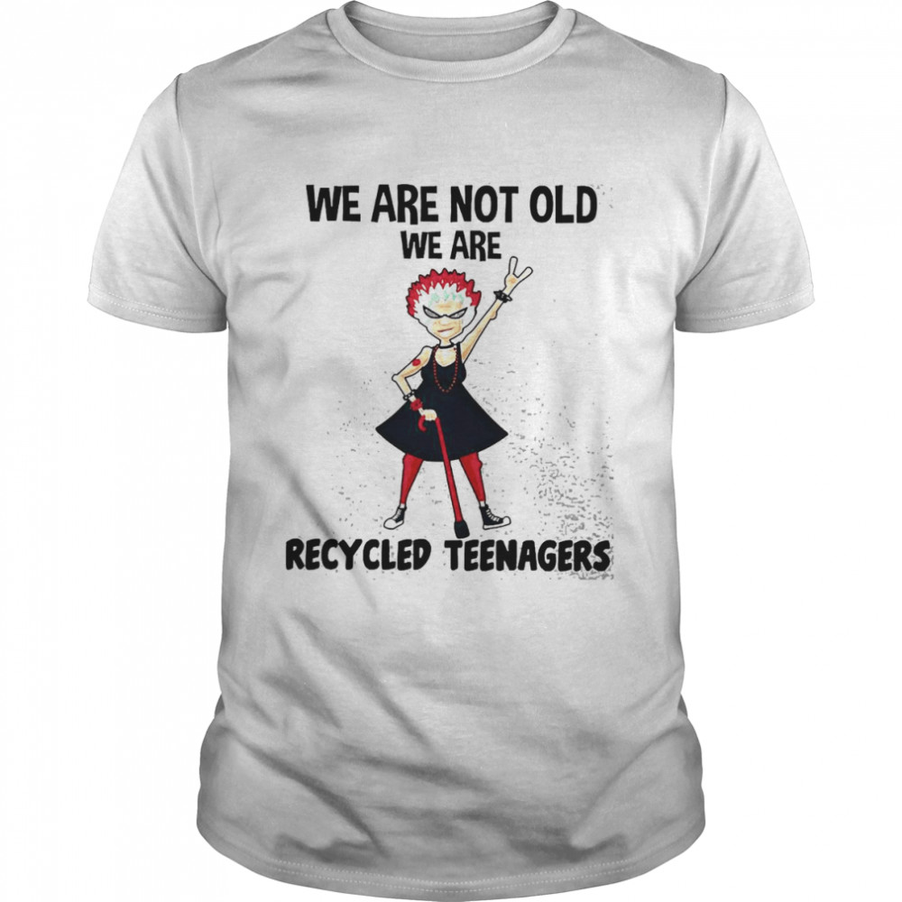 We Are Not Old We Are Recycled Teenagers Shirt