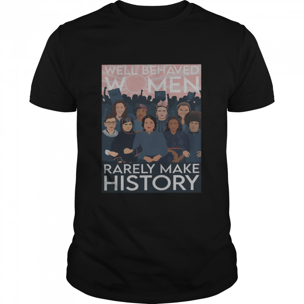 Well behaved women rarely make history shirt