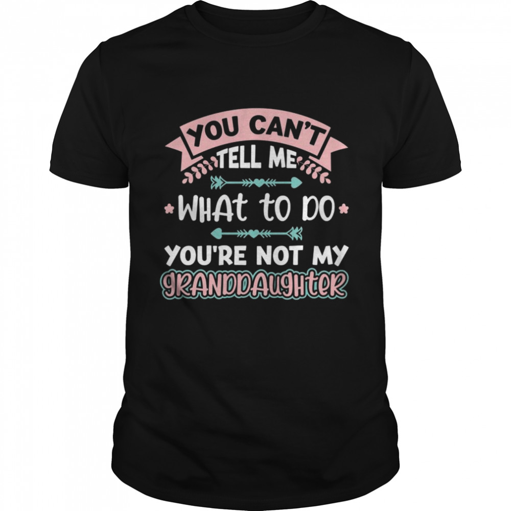 You Can’t Tell Me What To Do Granddaughter Shirt