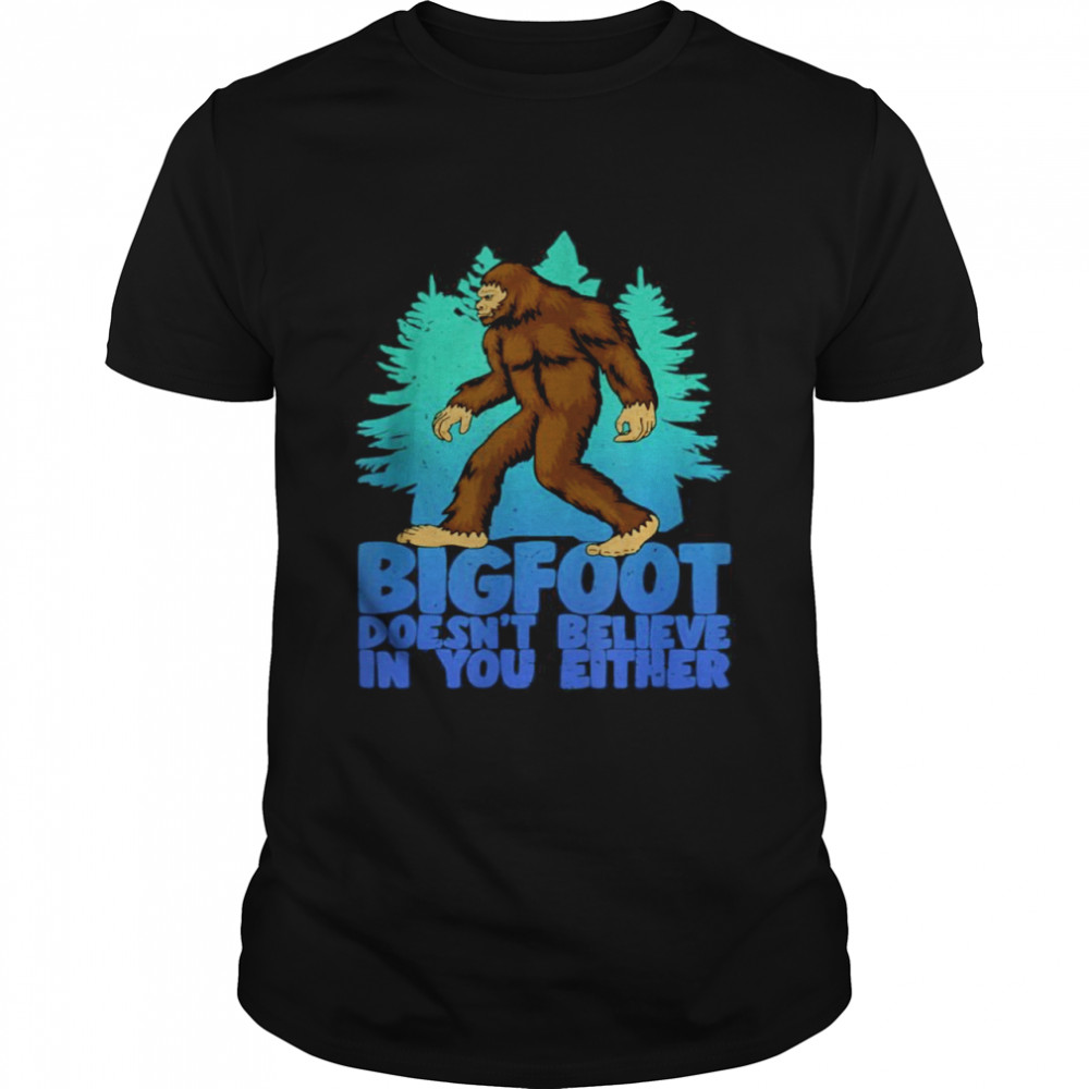 Bigfoot Doesn’t Believe In You Either shirt