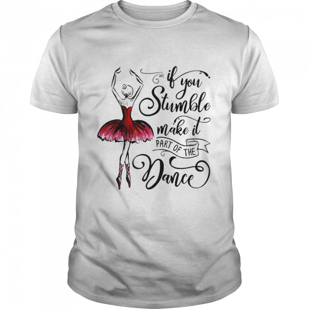 Ballet If You Stumble Make It Part Of The Dance Shirt