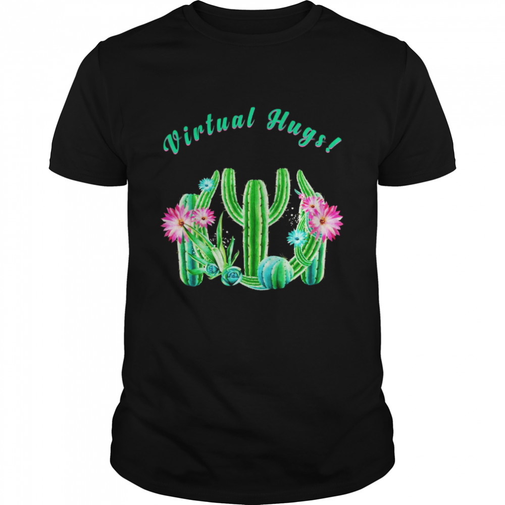 Cactus Gardening Gardener virtual hugs springtime Shirt