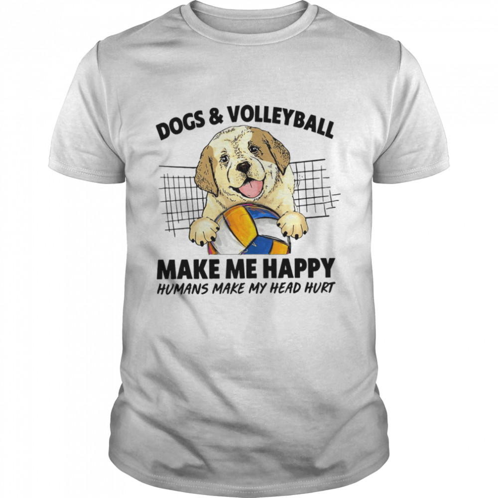 Dogs and volleyball make me happy humans make my head hurt shirt