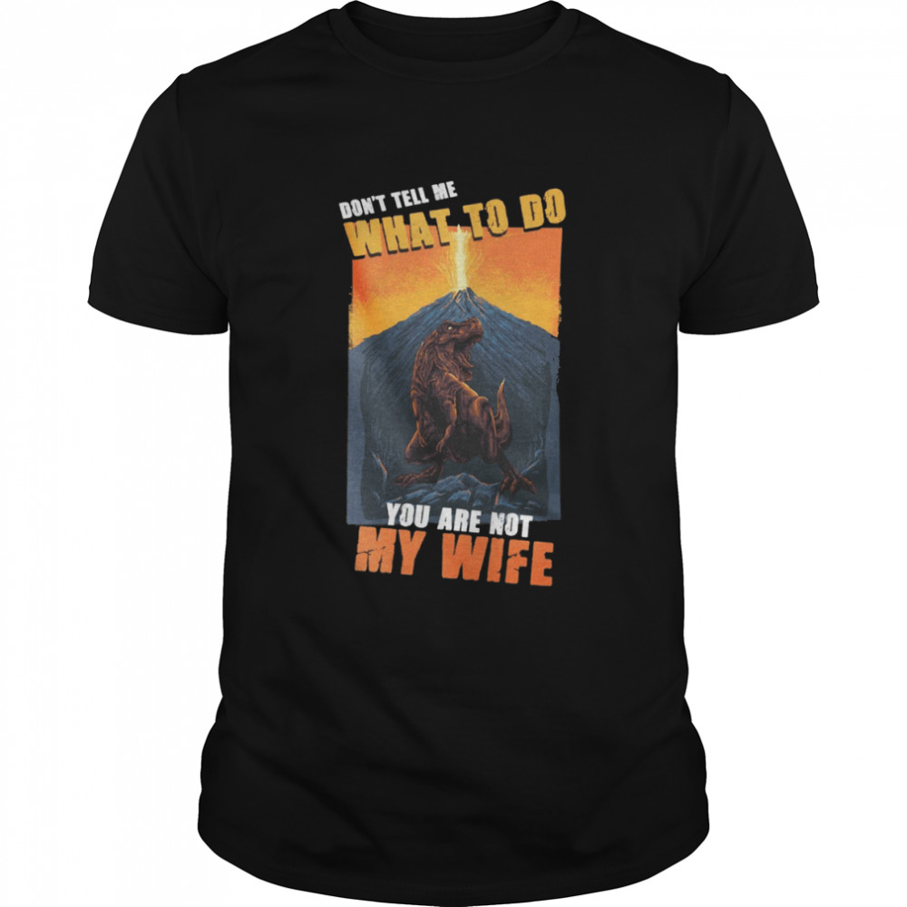 Don’t tell me what to do you are not my wife shirt