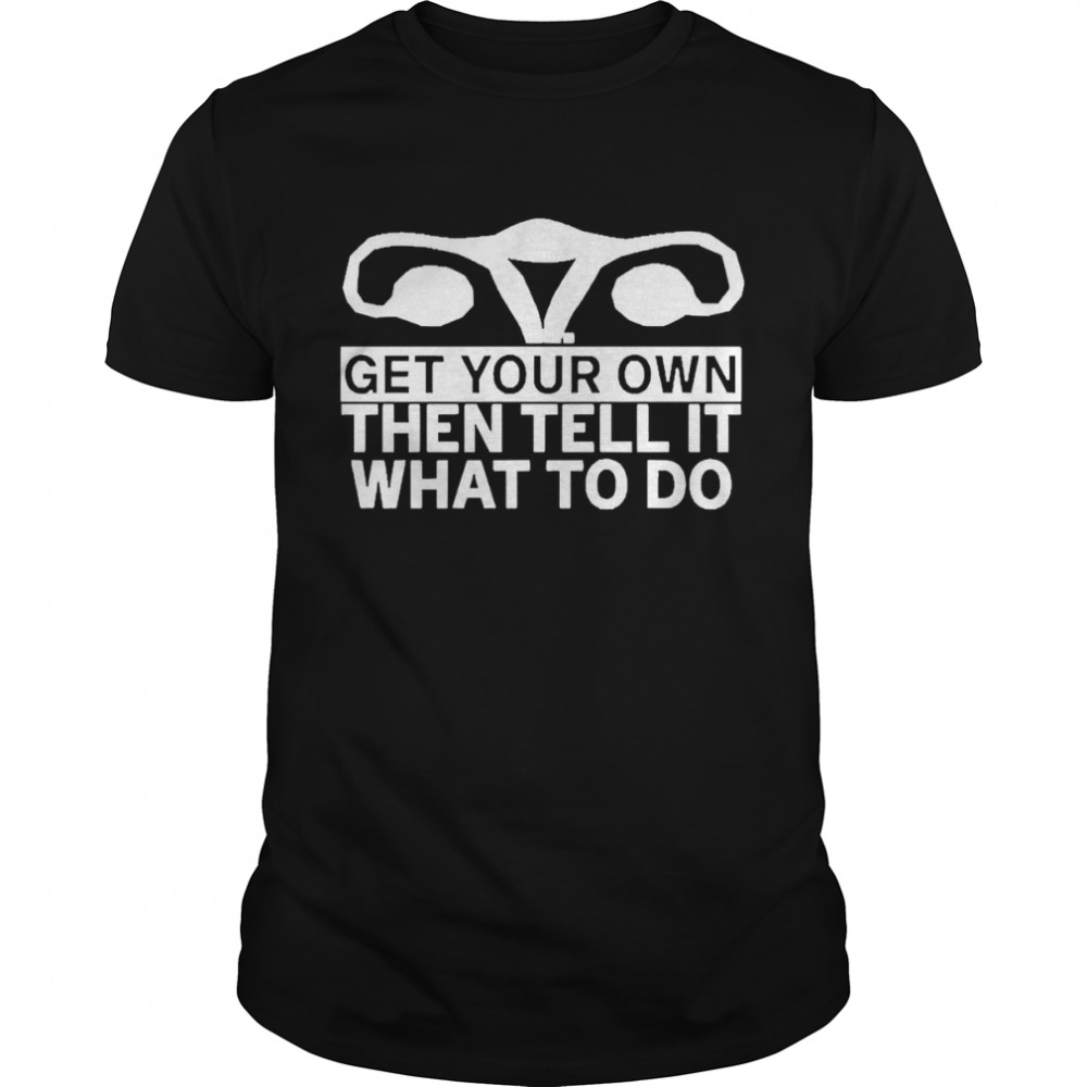 Get Your Own Then Tell It What To Do Shirt