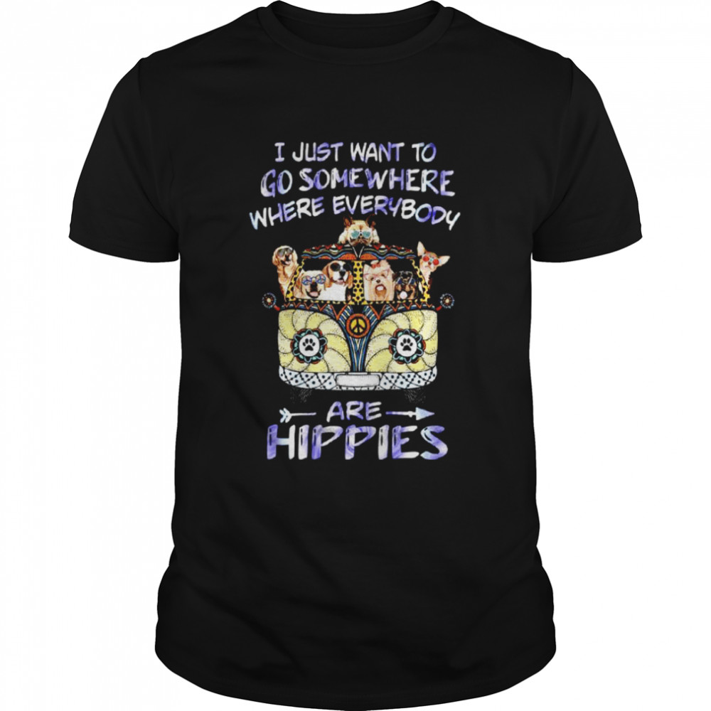 I just want to go somewhere where everybody are hippies shirt
