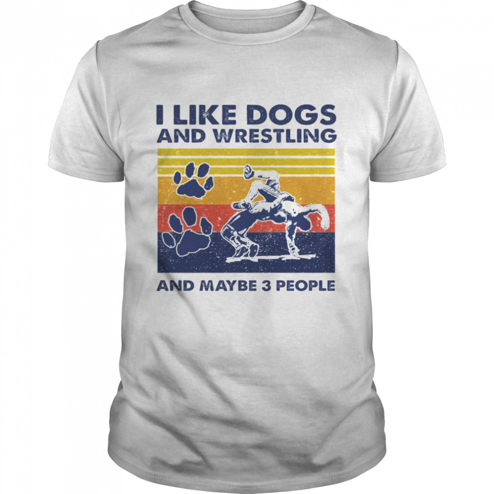 I Like Dogs And Wrestling And Maybe 3 People Shirt