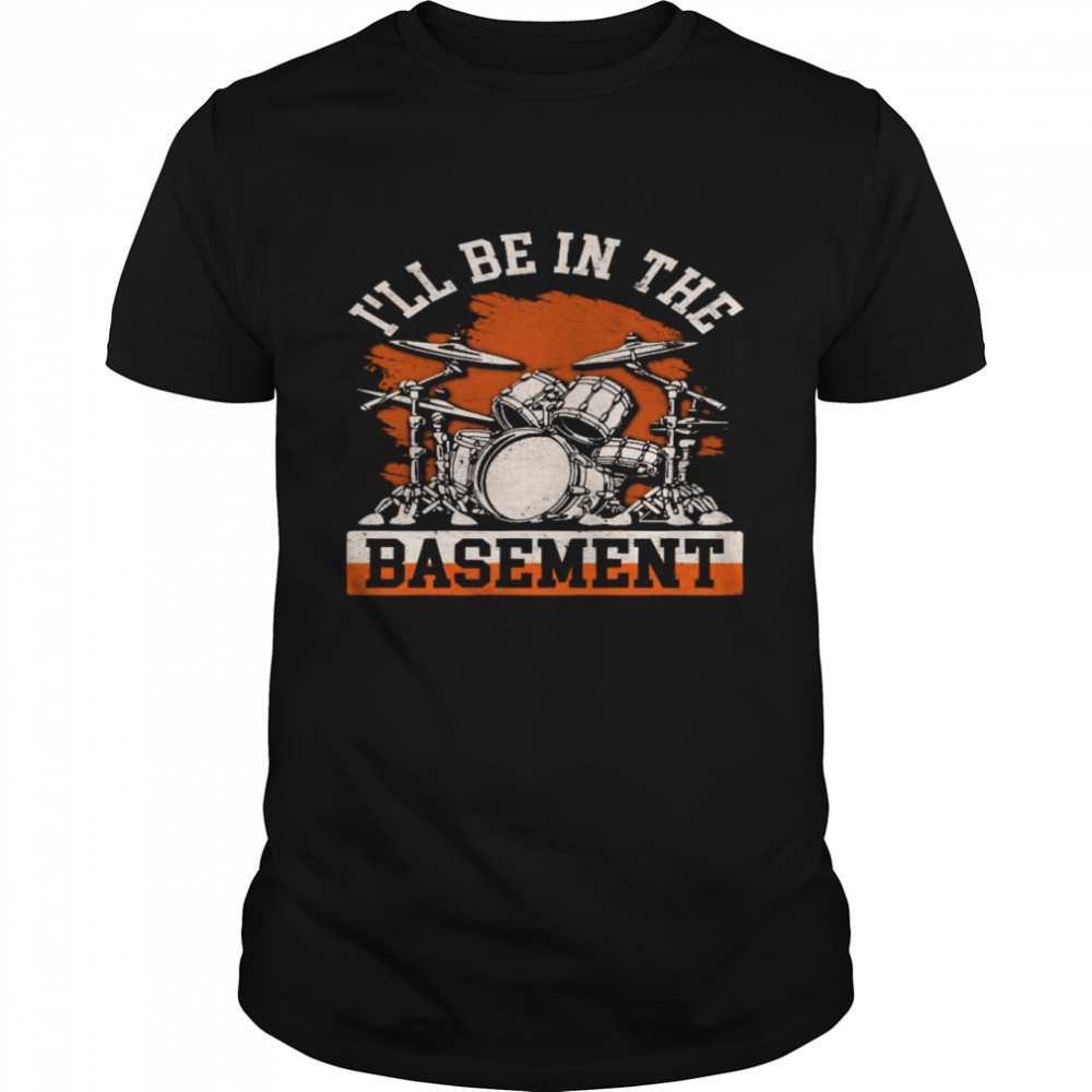 I’ll be in the basement shirt