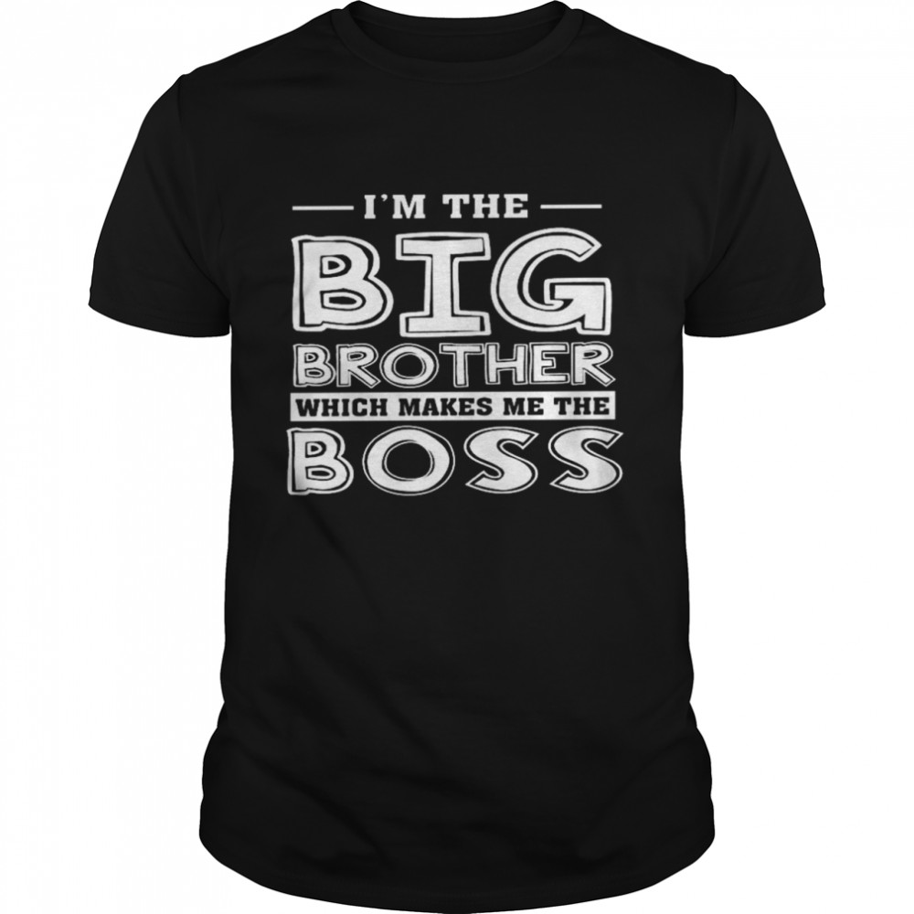 I’m the big brother which makes me the boss shirt