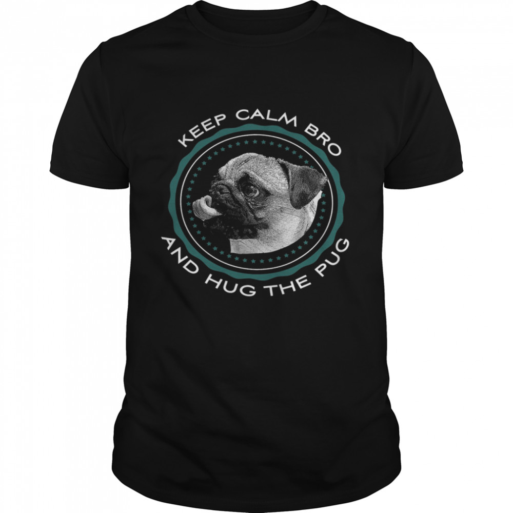 Keep Calm Bro And Hug The Pug Shirt