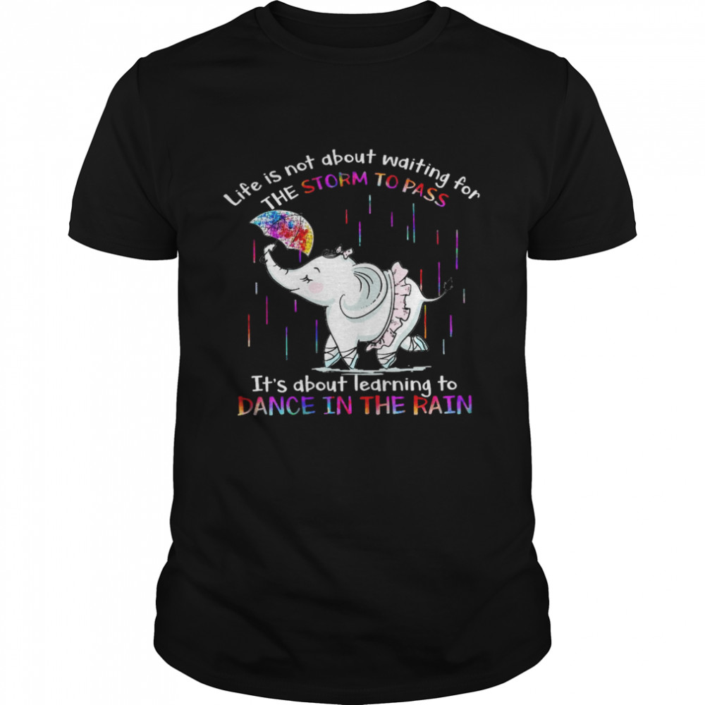 Life is not about waiting for the storm to pass it’s about learning to dance in the rain shirt