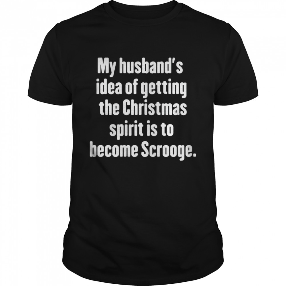 My husband’s idea of getting the Christmas spirit is to become Scrooge shirt