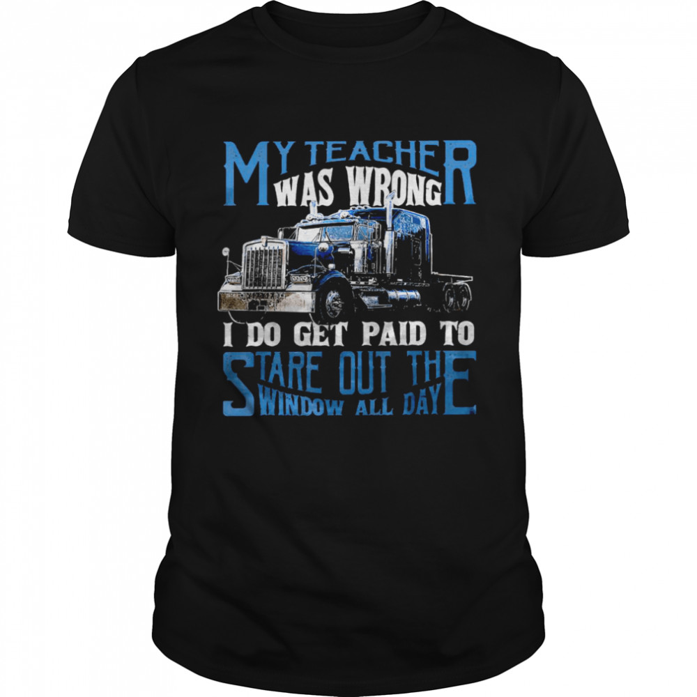 My teacher was wrong i do get paid to stare out the window all day shirt
