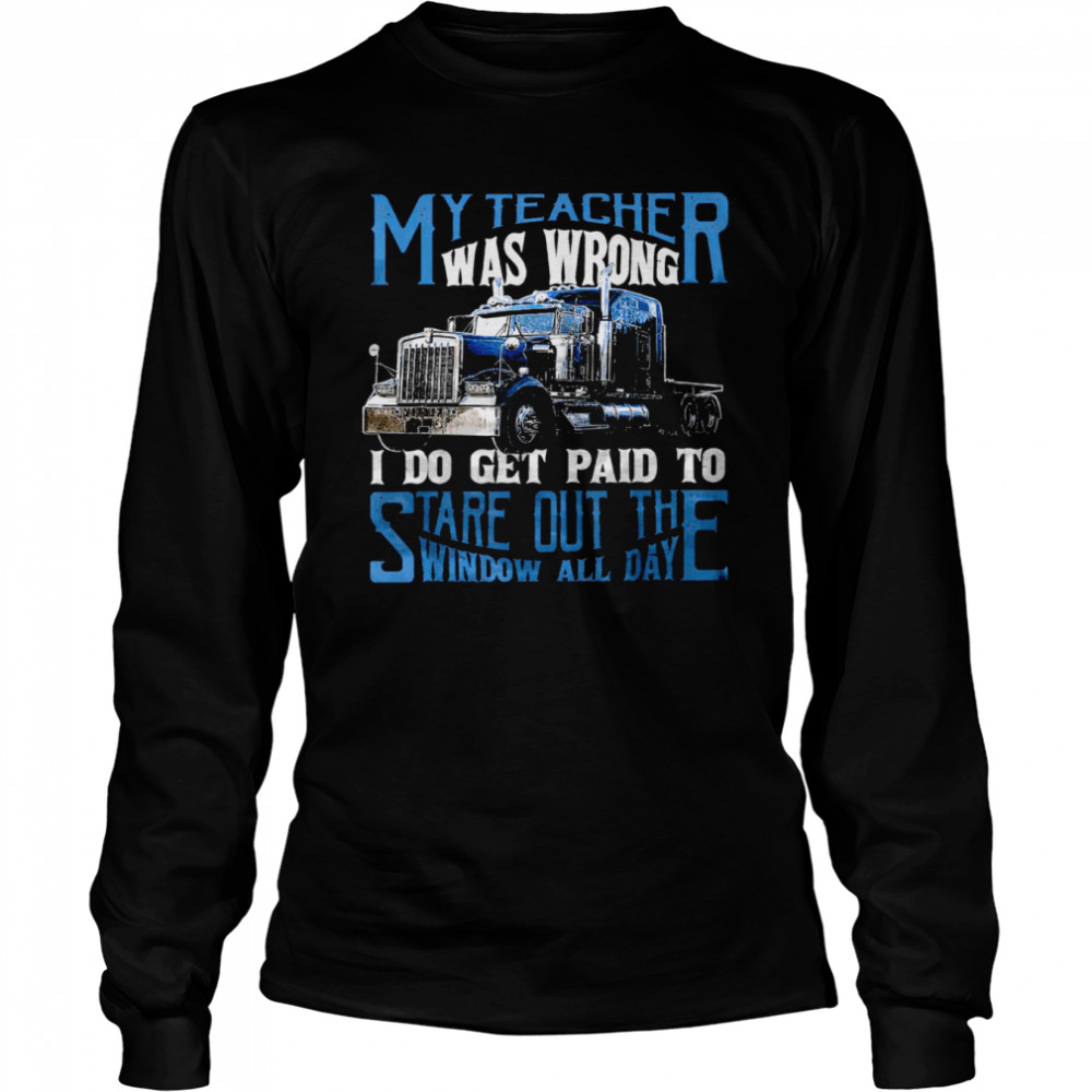 My teacher was wrong i do get paid to stare out the window all day shirt Long Sleeved T-shirt
