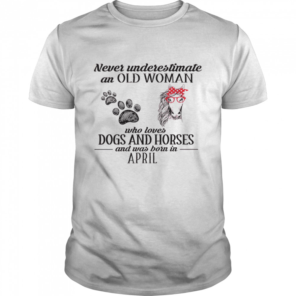 Never Underestimate An Old Woman Who Loves Dogs And Horses And Was Born In April Shirt