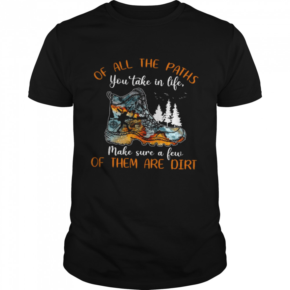 Of All The Paths You Take In Life Make Sure A Few Of Them Are Dirt Shirt