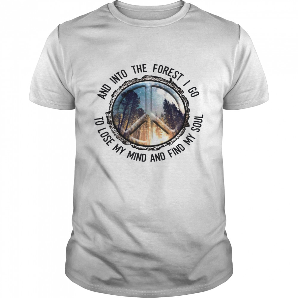 Peace And Into The Forest I Go To Lose My Mind And Find MY Soul Shirt