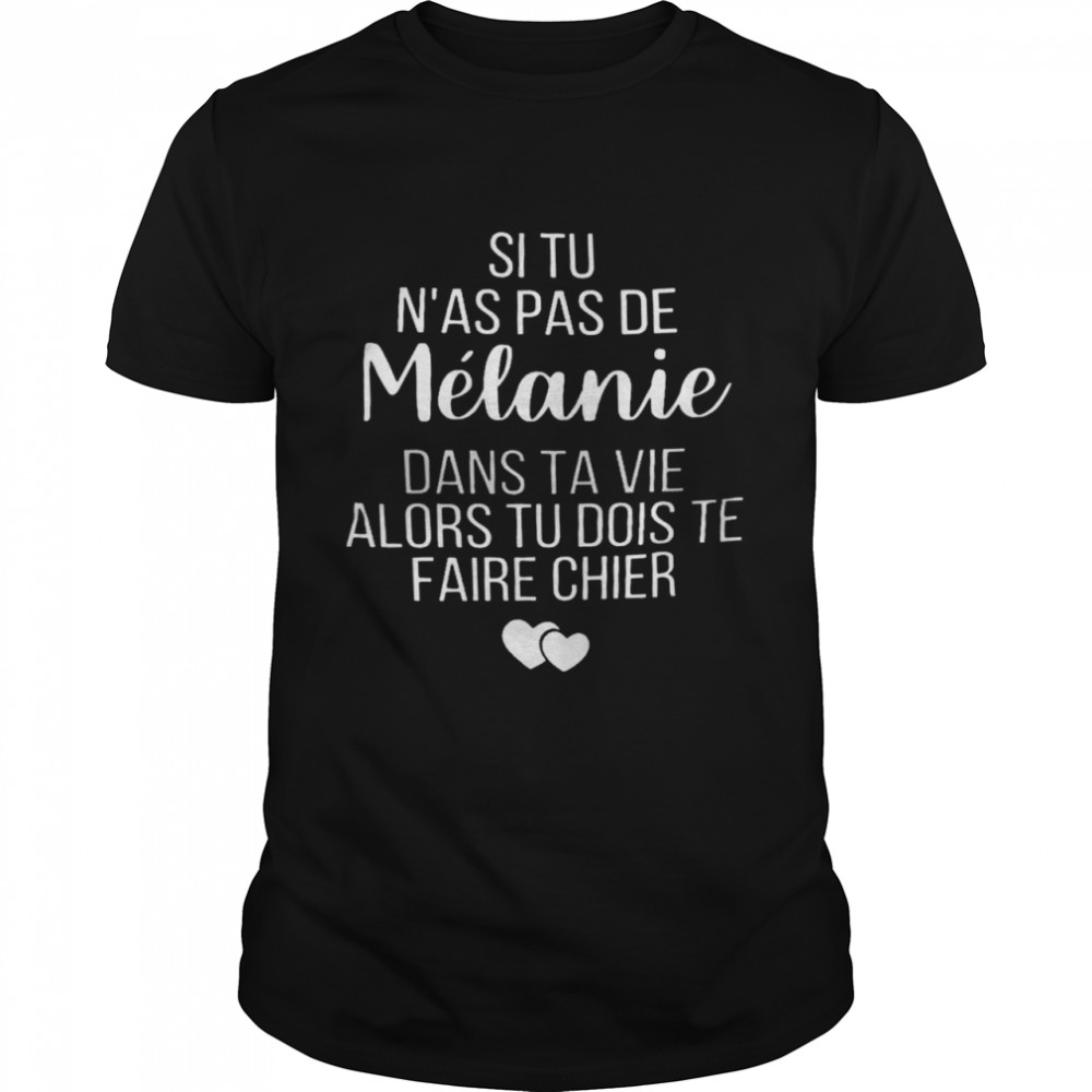 Si tu n’as pas de melanie dans ta vie alors tu dois te faire chier shirt