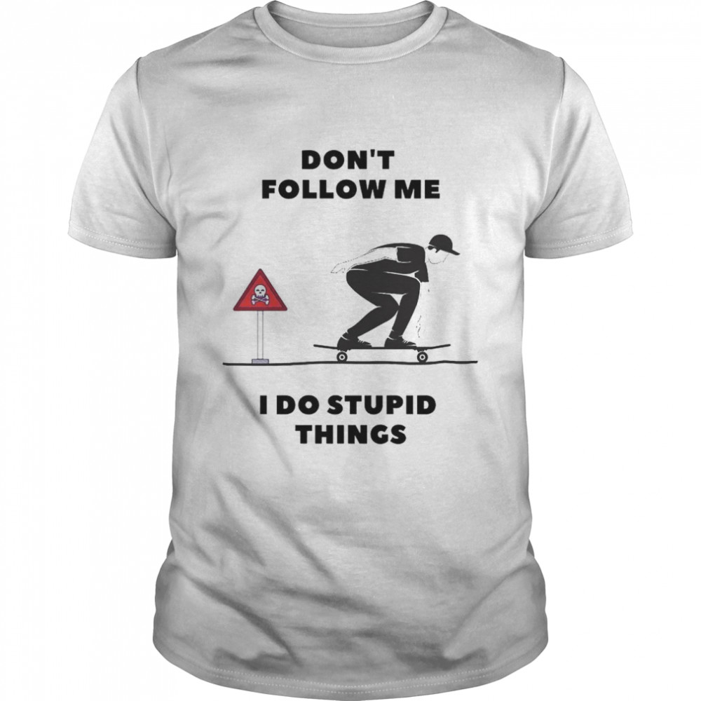 Skateboard don’t follow me I do stupid things shirt