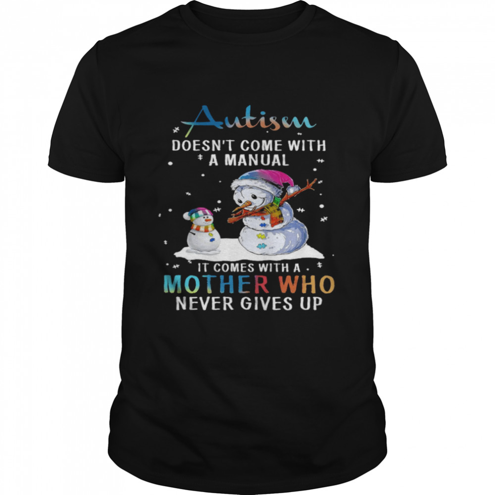 Snowman Autism Doesn’t Come With A Manual It Comes With A Mother Who Never Gives Up Shirt