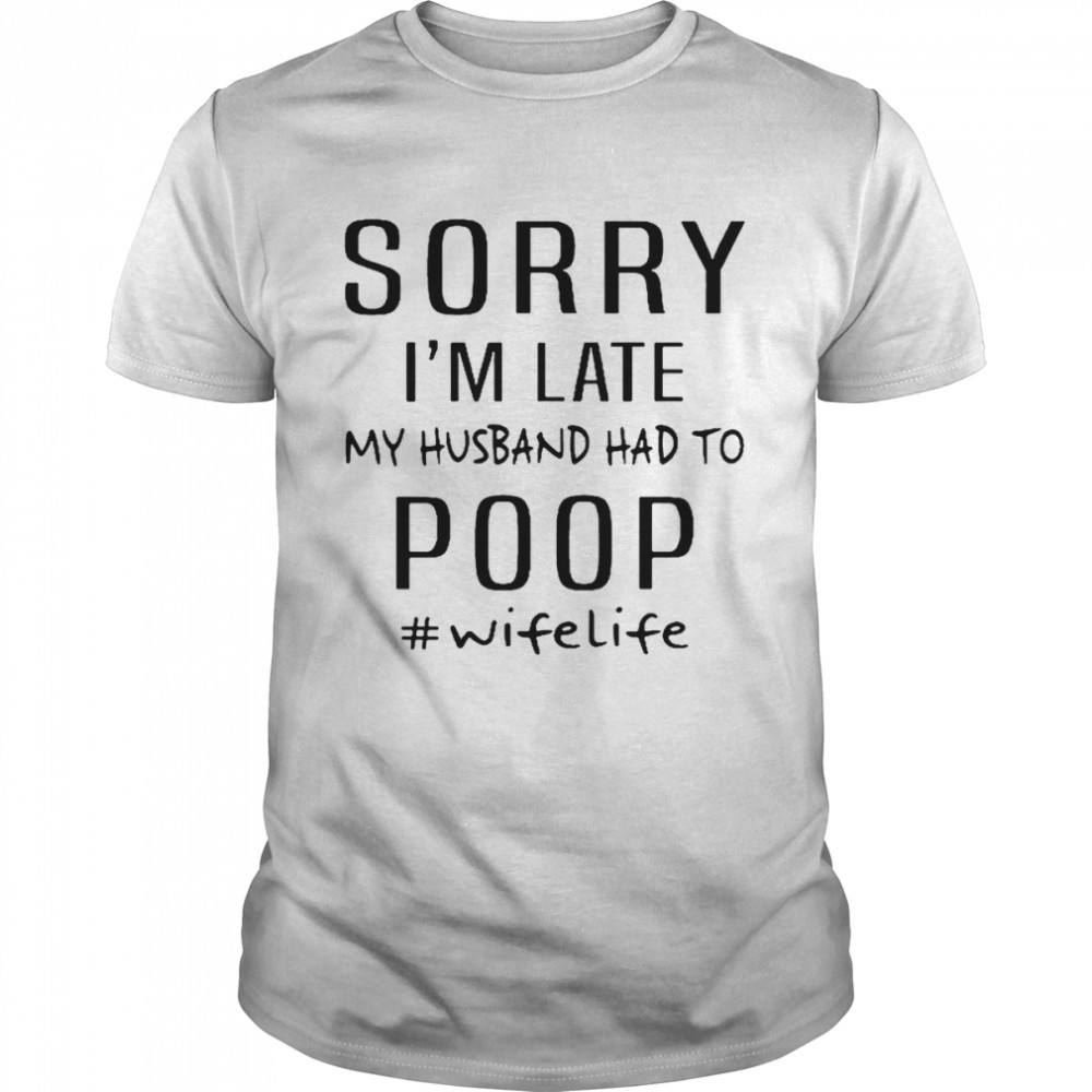 Sorry I’m Late My Husband Had To Poop Wife Life White Shirt